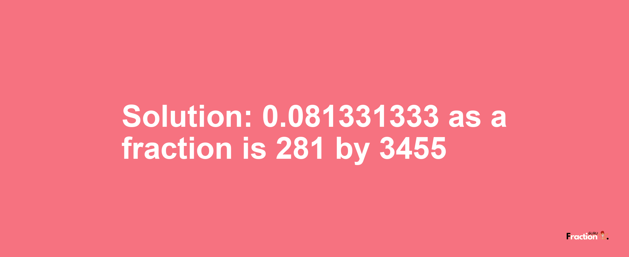 Solution:0.081331333 as a fraction is 281/3455